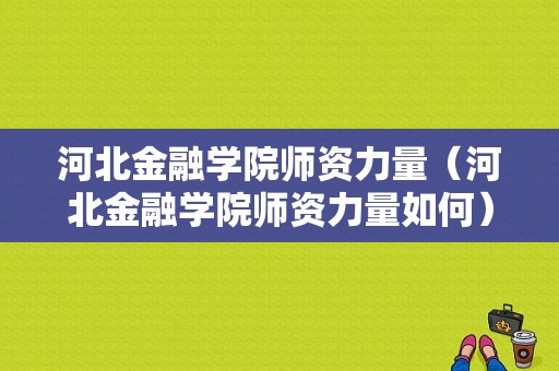 河北金融学院师资力量（河北金融学院师资力量如何）