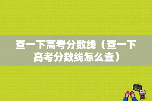 查一下高考分数线（查一下高考分数线怎么查）-图1