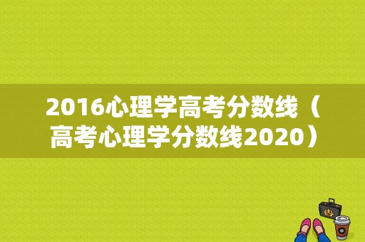 2016心理学高考分数线（高考心理学分数线2020）-图1