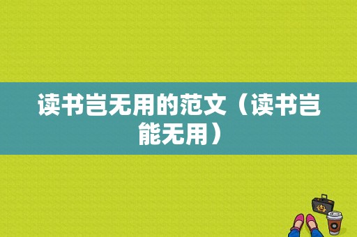 读书岂无用的范文（读书岂能无用）