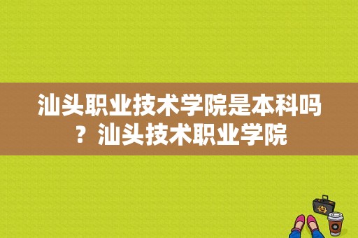 汕头职业技术学院是本科吗？汕头技术职业学院