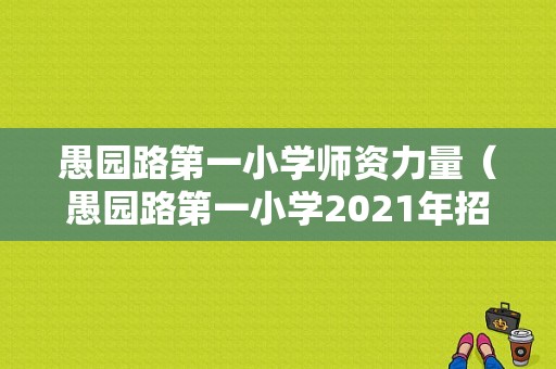 愚园路第一小学师资力量（愚园路第一小学2021年招生）