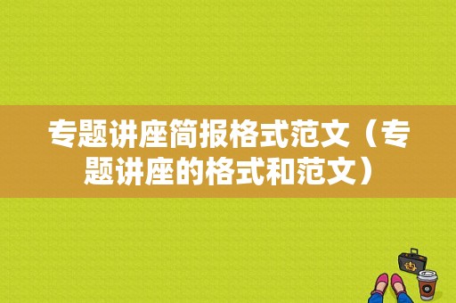 专题讲座简报格式范文（专题讲座的格式和范文）