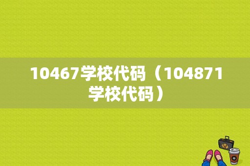 10467学校代码（104871学校代码）