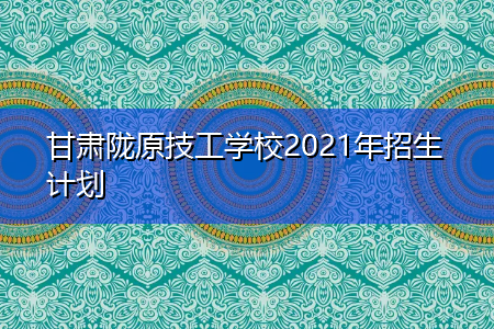 甘肃陇原技工学校学费（甘肃陇原技工学校是公办学校吗）-图2